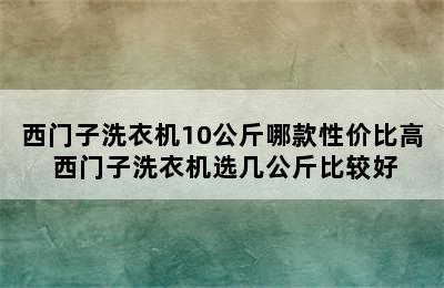 西门子洗衣机10公斤哪款性价比高 西门子洗衣机选几公斤比较好